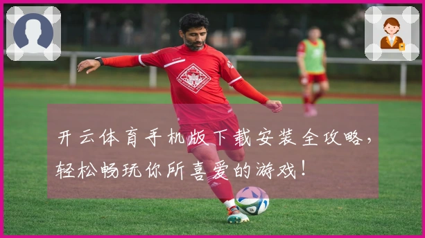 开云体育手机版下载安装全攻略，轻松畅玩你所喜爱的游戏！