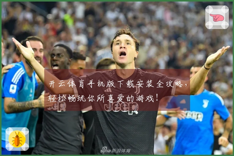 开云体育手机版下载安装全攻略，轻松畅玩你所喜爱的游戏！