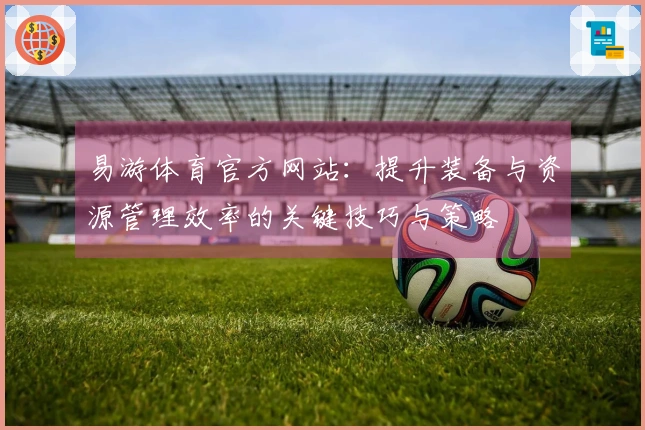 易游体育官方网站：提升装备与资源管理效率的关键技巧与策略