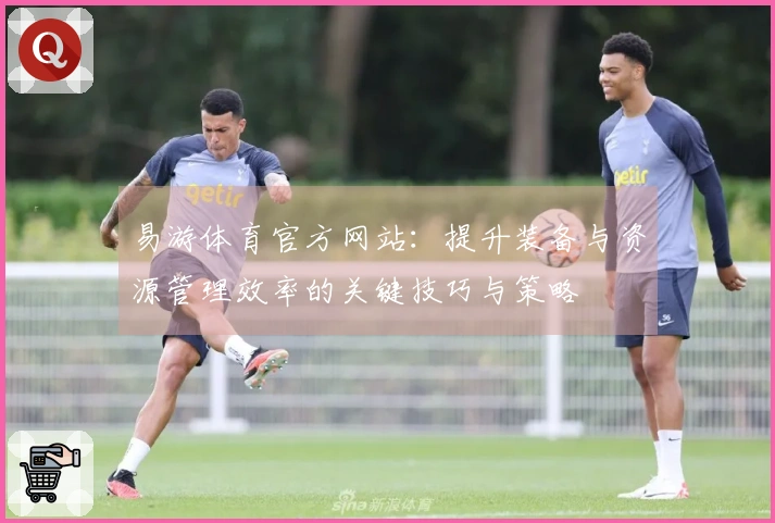 易游体育官方网站：提升装备与资源管理效率的关键技巧与策略