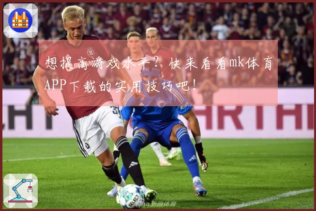 想提高游戏水平？快来看看mk体育APP下载的实用技巧吧！