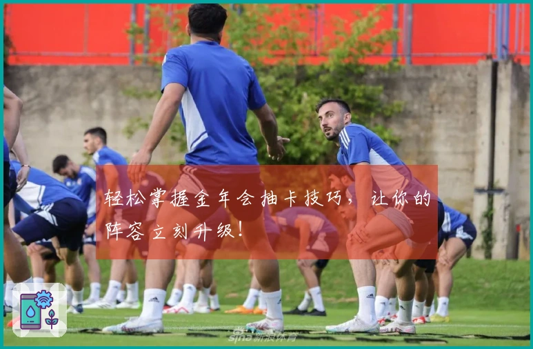 轻松掌握金年会抽卡技巧，让你的阵容立刻升级！