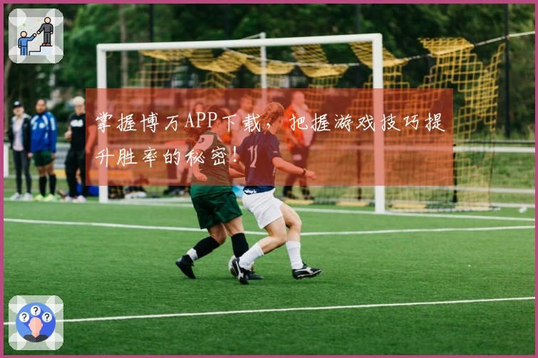 掌握博万APP下载，把握游戏技巧提升胜率的秘密！