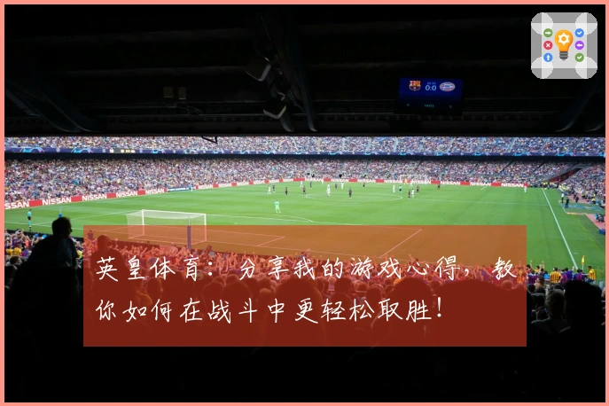 英皇体育：分享我的游戏心得，教你如何在战斗中更轻松取胜！
